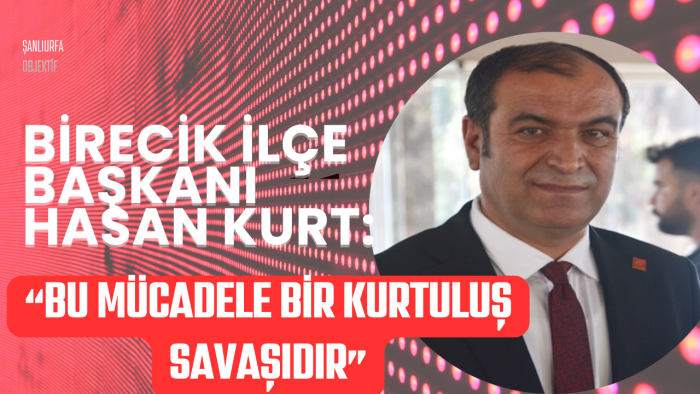 Birecik İlçe Başkanı Hasan Kurt: “Bu Mücadele Bir Kurtuluş Savaşıdır”